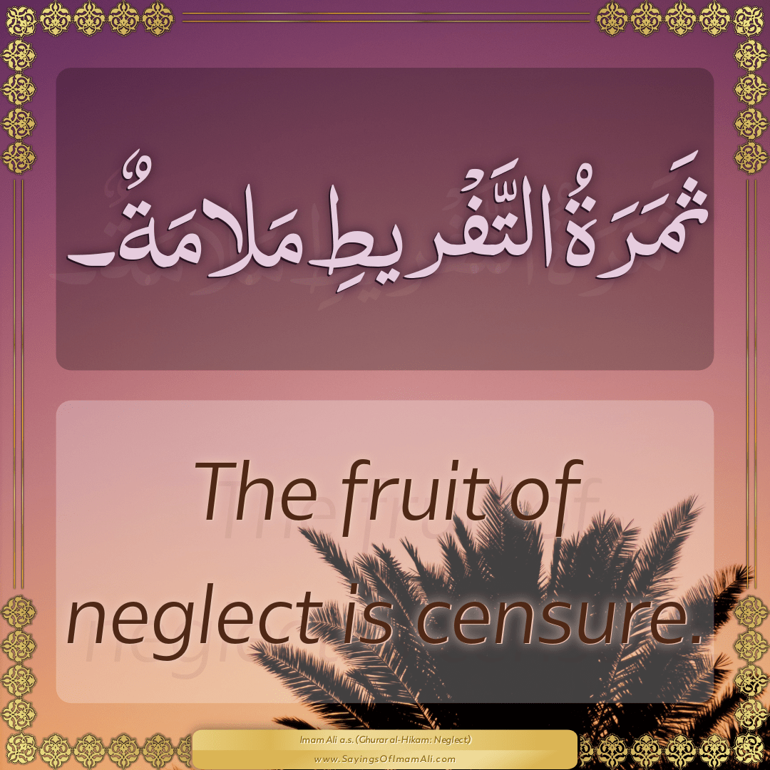 The fruit of neglect is censure.